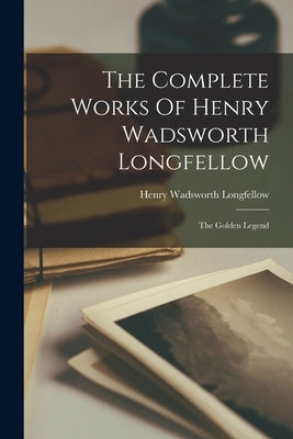 The Complete Works Of Henry Wadsworth Longfellow: The Golden Legend by Longfellow, Henry Wadsworth