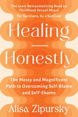 Healing Honestly: The Messy and Magnificent Path to Overcoming Self-Blame and Self-Shame by Zipursky, Alisa