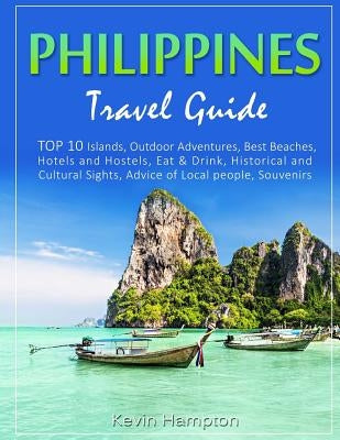 Philippines Travel Guide: TOP 10 Islands, Outdoor Adventures, Best Beaches, Hotels and Hostels, Eat & Drink, Historical and Cultural Sights, Adv by Hampton, Kevin