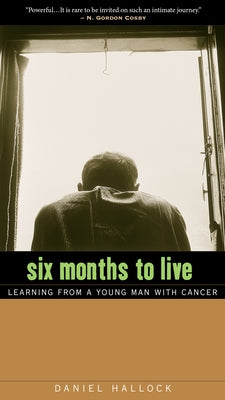 Six Months to Live: Learning from a Young Man with Cancer by Hallock, Daniel