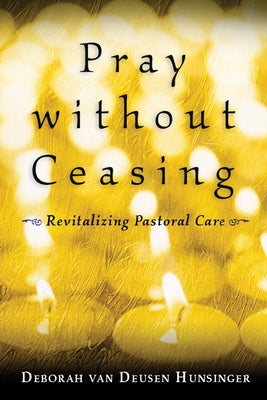 Pray Without Ceasing: Revitalizing Pastoral Care by Hunsinger, Deborah Van Deusen