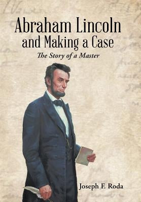 Abraham Lincoln and Making a Case: The Story of a Master by Roda, Joseph F.