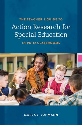 The Teacher's Guide to Action Research for Special Education in PK-12 Classrooms by Lohmann, Marla J.