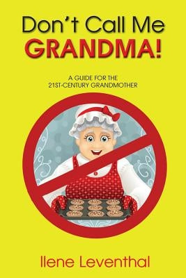 Don't Call Me Grandma!: A Guide for the 21st-Century Grandmother by Leventhal, Ilene