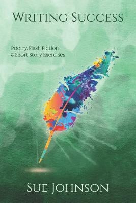 Writing Success: poetry, flash fiction & short story exercises by Johnson, Sue