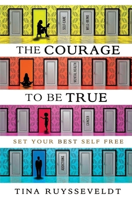 The Courage To Be True: Set Your Best Self Free by Ruysseveldt, Tina