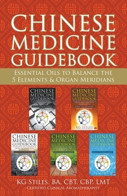 Chinese Medicine Guidebook Essential Oils to Balance the 5 Elements & Organ Meridians by Stiles, Kg