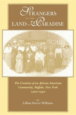 Strangers in the Land of Paradise: The Creation of an African American Community, Buffalo, New York, 1900-1940 by Williams, Lillian Serece