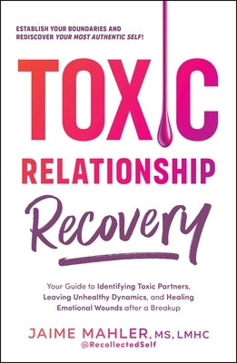 Toxic Relationship Recovery: Your Guide to Identifying Toxic Partners, Leaving Unhealthy Dynamics, and Healing Emotional Wounds After a Breakup by Mahler, Jaime