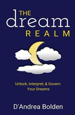 The Dream Realm: Unlock, Interpret & Govern Your Dreams by Bolden, D'Andrea