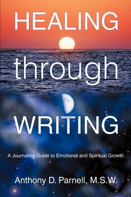 Healing through Writing: A Journaling Guide to Emotional and Spiritual Growth by Parnell M. S. W., Anthony D.