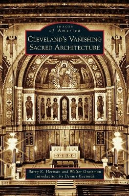 Cleveland's Vanishing Sacred Architecture by Herman, Barry K.