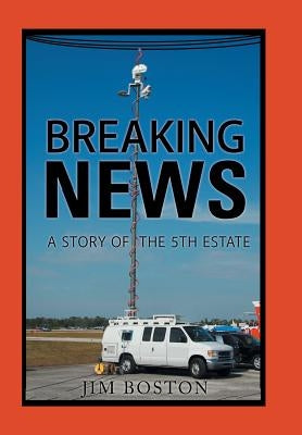 Breaking News: A Story of the 5Th Estate by Boston, Jim