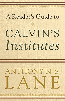 A Reader's Guide to Calvin's Institutes by Lane, Anthony N. S.