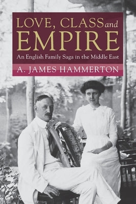 Love, Class and Empire: An English Family Saga in the Middle East by Hammerton, A. James