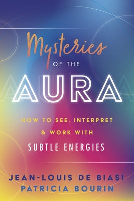 Mysteries of the Aura: How to See, Interpret & Work with Subtle Energies by De Biasi, Jean-Louis