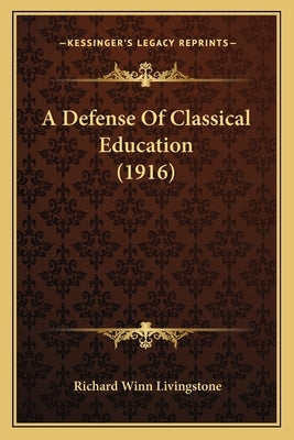 A Defense Of Classical Education (1916) by Livingstone, Richard Winn