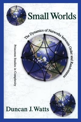 Small Worlds: The Dynamics of Networks Between Order and Randomness by Watts, Duncan J.