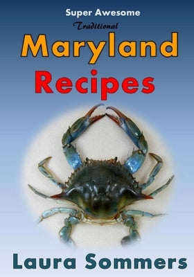 Super Awesome Traditional Maryland Recipes: Crab Cakes, Blue Crab Soup, Softshell Crab Sandwich, Ocean City Boardwalk French Fries by Sommers, Laura