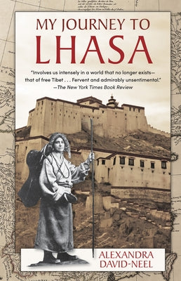 My Journey to Lhasa: The Classic Story of the Only Western Woman Who Succeeded in Entering the Forbidden City by David-Neel, Alexandra