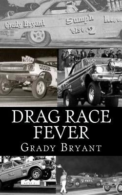 Drag Race Fever: The adventures of a young drag racer following his dream of competing with the factory cars in the early days of the m by Bryant, Grady