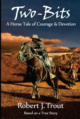 Two-Bits: A Horse Tale of Courage & Devotion: Based on a True Story by Trout, Robert J.