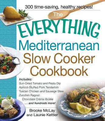 The Everything Mediterranean Slow Cooker Cookbook: Includes Sun-Dried Tomato and Pesto Dip, Apricot-Stuffed Pork Tenderloin, Tuscan Chicken and Sausag by McLay, Brooke