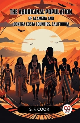 The Aboriginal Population Of Alameda And Contra Costa Counties, California by Cook S F