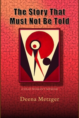 The Story That Must Not Be Told: A Dead Women's Memoir by Metzger, Deena