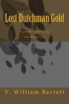 Lost Dutchman Gold: or, A Fool For A Finder's Fortune by Barrett, V. William