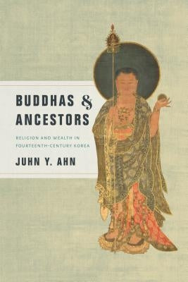 Buddhas & Ancestors: Religion and Wealth in Fourteenth-Century Korea by Ahn, Juhn Y.