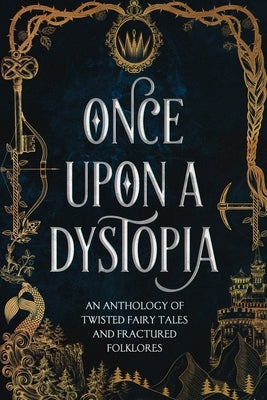 Once Upon A Dystopia: An Anthology of Twisted Fairy Tales and Fractured Folklore by Stevens, Audrey M.