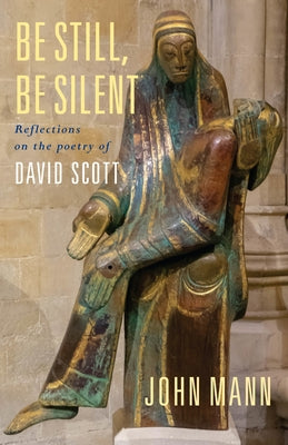 Be Still, Be Silent: Reflections on the poetry of David Scott by Mann, John