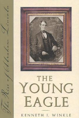 The Young Eagle: The Rise of Abraham Lincoln by Winkle, Kenneth J.