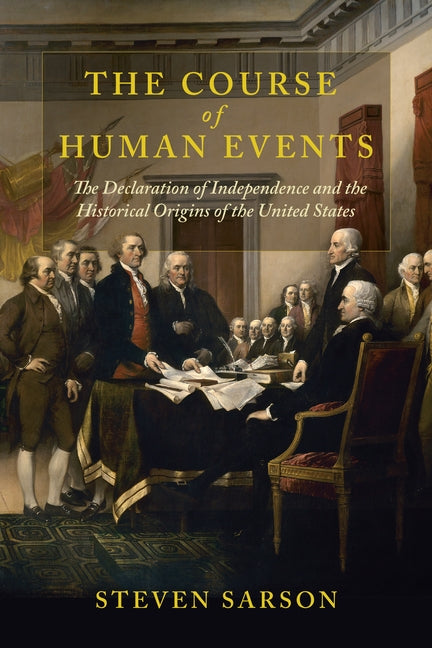The Course of Human Events: The Declaration of Independence and the Historical Origins of the United States by Sarson, Steven