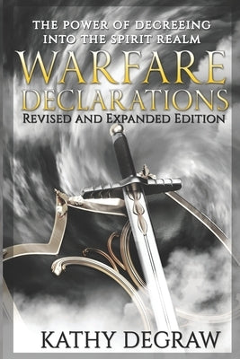 Warfare Declarations: The Power of Decreeing into the Spiritual Realm by Degraw, Kathy