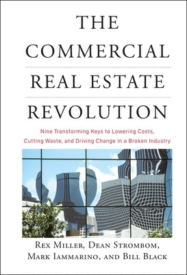 The Commercial Real Estate Revolution: Nine Transforming Keys to Lowering Costs, Cutting Waste, and Driving Change in a Broken Industry by Miller, Rex