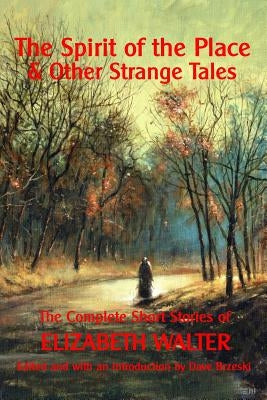 The Spirit of the Place And Other Strange Tales: The Complete Short Stories of Elizabeth Walter by Walter, Elizabeth