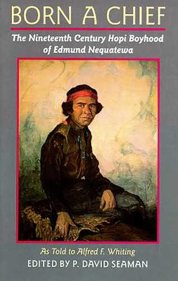 Born a Chief: The Nineteenth Century Hopi Boyhood of Edmund Nequatewa, as told to Alfred F. Whiting by Nequatewa, Edmund