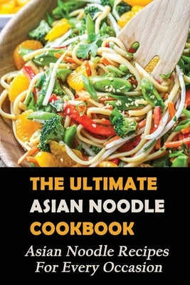 The Ultimate Asian Noodle Cookbook: Asian Noodle Recipes For Every Occasion: Best Noodle Cookbook by Lavole, Felicidad