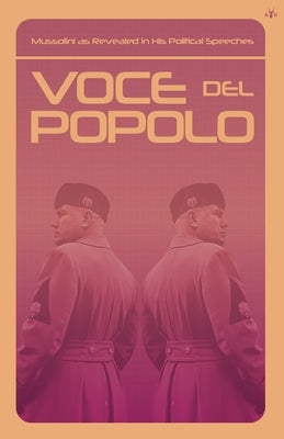 Voce del Popolo: Mussolini as Revealed in His Political Speeches by Mussolini, Benito