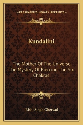 Kundalini: The Mother Of The Universe, The Mystery Of Piercing The Six Chakras by Gherwal, Rishi Singh