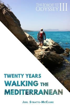 The Idiot and the Odyssey III: Twenty Years Walking the Mediterranean by Stratte-McClure, Joel
