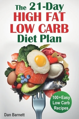 The 21-Day High Fat Low Carb Diet Plan: 100+ Easy Low Carb Recipes by Barnett, Dan