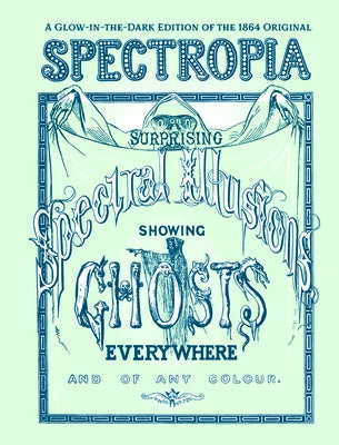 Spectropia: Or Surprising Spectral Illusions Showing Ghosts Everywhere and of Any Colour (Glow-In-The-Dark Edition) by J. H. Brown