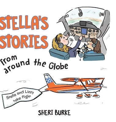 Stella's Stories from around the Globe: Stella and Lizzy take flight by Burke, Sheri