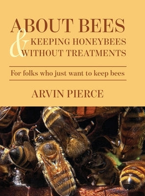 About Bees & Keeping Honeybees Without Treatments: For folks who just want to keep bees by Pierce, Arvin