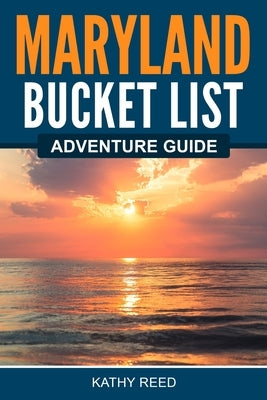 Maryland Bucket List Adventure Guide by Reed, Kathy