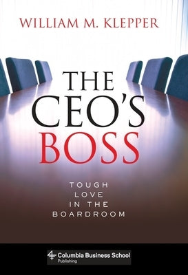 The Ceo's Boss: Tough Love in the Boardroom by Klepper, William