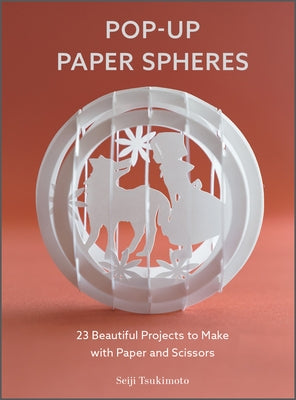 Pop-Up Paper Spheres: 23 Beautiful Projects to Make with Paper and Scissors by Tsukimoto, Seiji